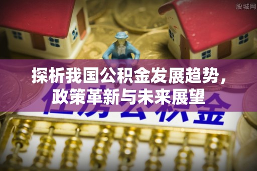 郯城探析我国公积金发展趋势，政策革新与未来展望