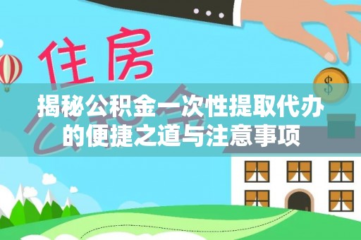 郯城揭秘公积金一次性提取代办的便捷之道与注意事项