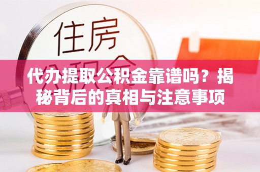 郯城代办提取公积金靠谱吗？揭秘背后的真相与注意事项