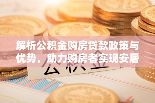 郯城解析公积金购房贷款政策与优势，助力购房者实现安居梦想