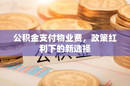 郯城公积金支付物业费，政策红利下的新选择