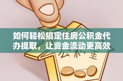 郯城如何轻松搞定住房公积金代办提取，让资金流动更高效