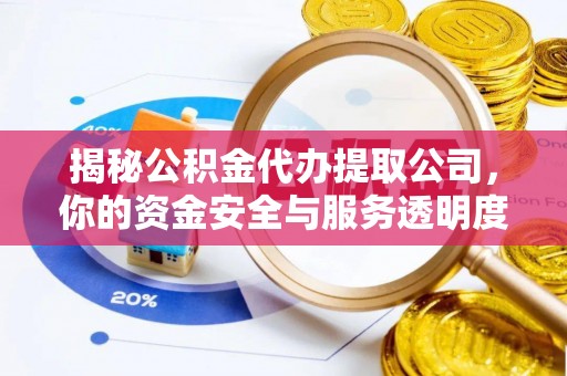 郯城揭秘公积金代办提取公司，你的资金安全与服务透明度全解析
