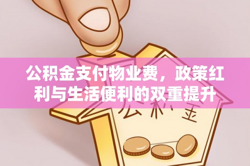 郯城公积金支付物业费，政策红利与生活便利的双重提升