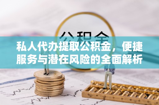 郯城私人代办提取公积金，便捷服务与潜在风险的全面解析