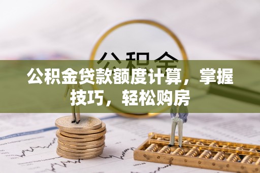 郯城公积金贷款额度计算，掌握技巧，轻松购房