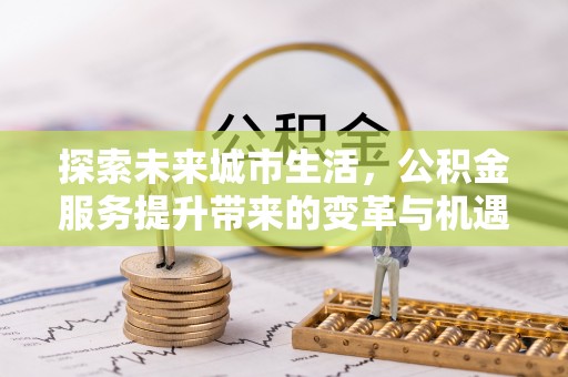 郯城探索未来城市生活，公积金服务提升带来的变革与机遇