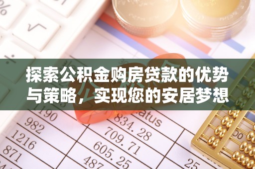 郯城探索公积金购房贷款的优势与策略，实现您的安居梦想