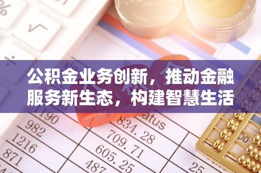 郯城公积金业务创新，推动金融服务新生态，构建智慧生活新未来