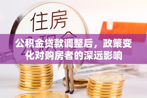 郯城公积金贷款调整后，政策变化对购房者的深远影响