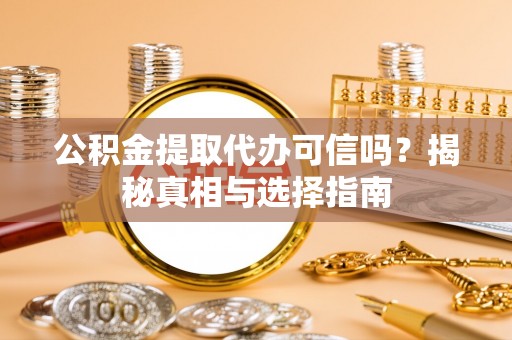 郯城公积金提取代办可信吗？揭秘真相与选择指南