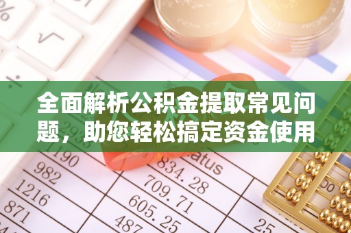 郯城全面解析公积金提取常见问题，助您轻松搞定资金使用