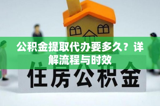 郯城公积金提取代办要多久？详解流程与时效