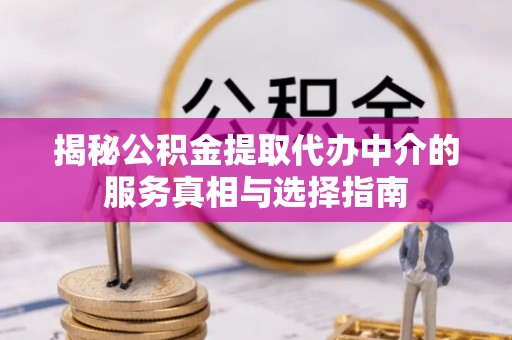 郯城揭秘公积金提取代办中介的服务真相与选择指南