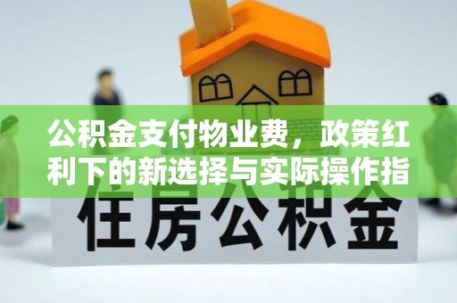 郯城公积金支付物业费，政策红利下的新选择与实际操作指南