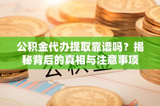 郯城公积金代办提取靠谱吗？揭秘背后的真相与注意事项