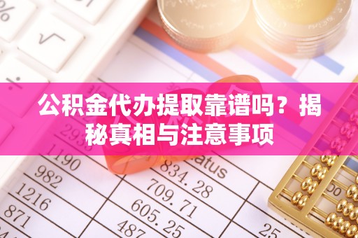 郯城公积金代办提取靠谱吗？揭秘真相与注意事项