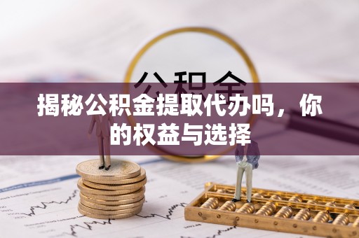 郯城揭秘公积金提取代办吗，你的权益与选择