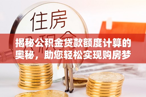郯城揭秘公积金贷款额度计算的奥秘，助您轻松实现购房梦想