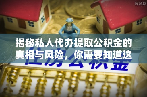 郯城揭秘私人代办提取公积金的真相与风险，你需要知道这些！