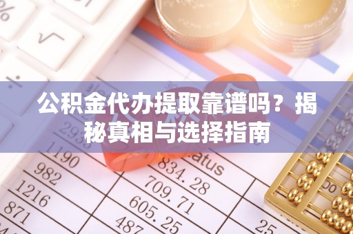 郯城公积金代办提取靠谱吗？揭秘真相与选择指南