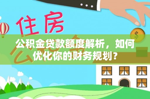 郯城公积金贷款额度解析，如何优化你的财务规划？
