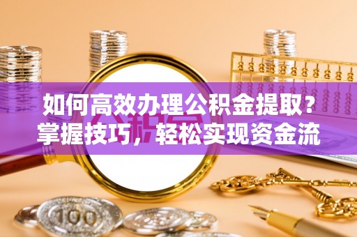 郯城如何高效办理公积金提取？掌握技巧，轻松实现资金流动