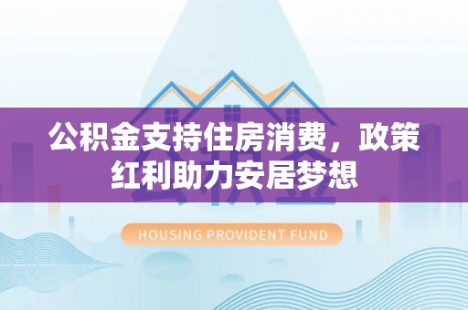 郯城公积金支持住房消费，政策红利助力安居梦想
