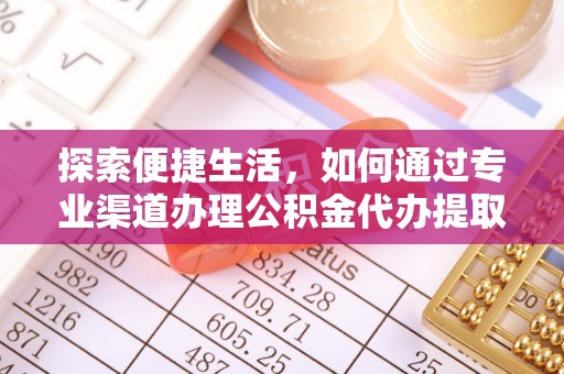 郯城探索便捷生活，如何通过专业渠道办理公积金代办提取业务