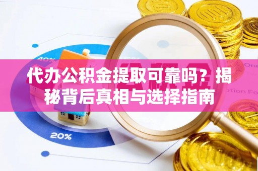 郯城代办公积金提取可靠吗？揭秘背后真相与选择指南