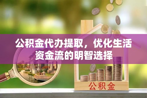 郯城公积金代办提取，优化生活资金流的明智选择