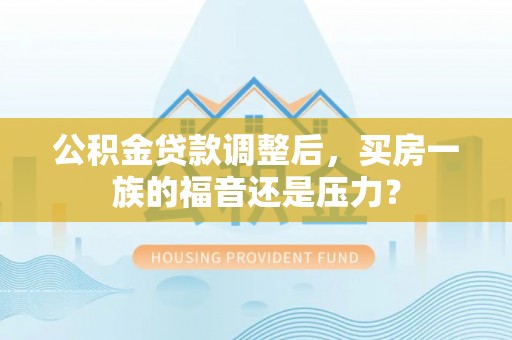 郯城公积金贷款调整后，买房一族的福音还是压力？