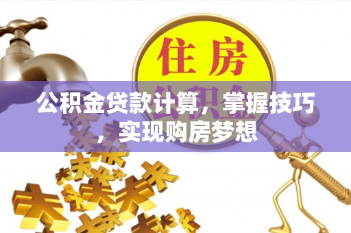 郯城公积金贷款计算，掌握技巧，实现购房梦想