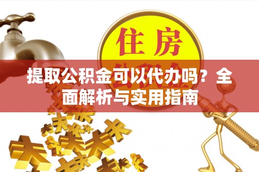 郯城提取公积金可以代办吗？全面解析与实用指南