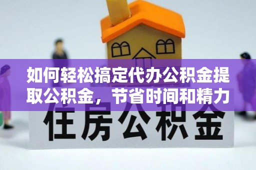 郯城如何轻松搞定代办公积金提取公积金，节省时间和精力的秘密武器