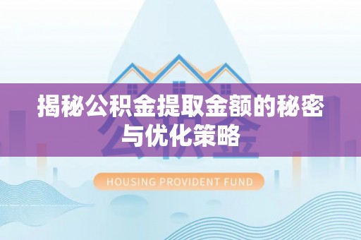 郯城揭秘公积金提取金额的秘密与优化策略