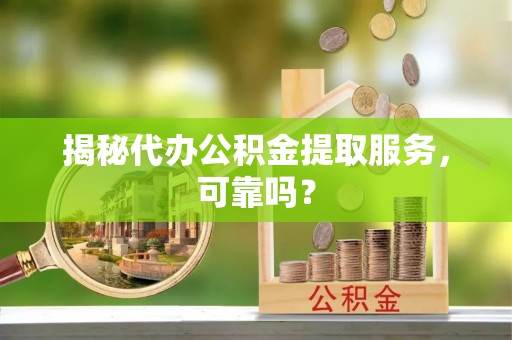 郯城揭秘代办公积金提取服务，可靠吗？
