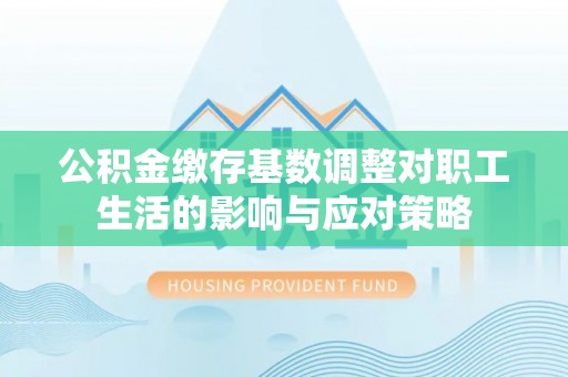 郯城公积金缴存基数调整对职工生活的影响与应对策略
