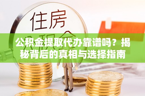 郯城公积金提取代办靠谱吗？揭秘背后的真相与选择指南