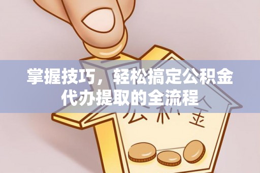 郯城掌握技巧，轻松搞定公积金代办提取的全流程
