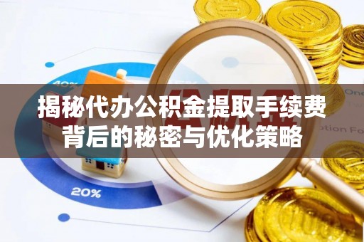 郯城揭秘代办公积金提取手续费背后的秘密与优化策略