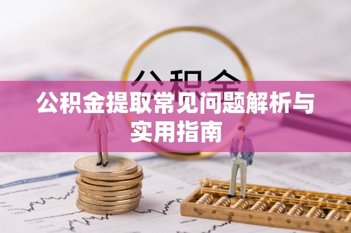 郯城公积金提取常见问题解析与实用指南
