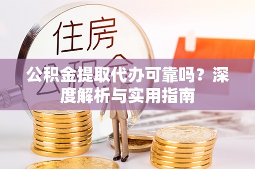 郯城公积金提取代办可靠吗？深度解析与实用指南