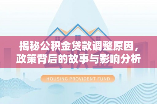 郯城揭秘公积金贷款调整原因，政策背后的故事与影响分析