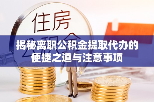 郯城揭秘离职公积金提取代办的便捷之道与注意事项