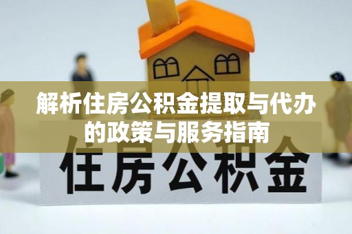 郯城解析住房公积金提取与代办的政策与服务指南
