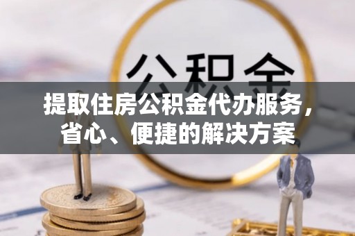 郯城提取住房公积金代办服务，省心、便捷的解决方案