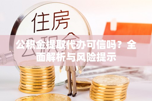 郯城公积金提取代办可信吗？全面解析与风险提示