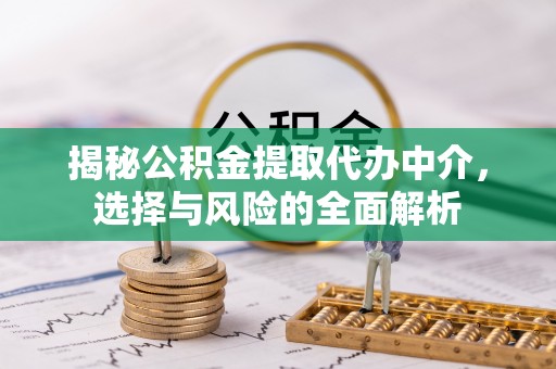 郯城揭秘公积金提取代办中介，选择与风险的全面解析