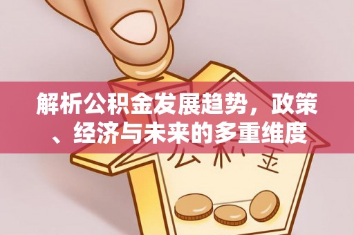 郯城解析公积金发展趋势，政策、经济与未来的多重维度